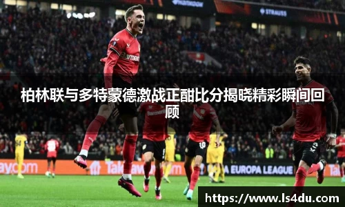 柏林联与多特蒙德激战正酣比分揭晓精彩瞬间回顾