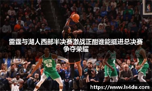雷霆与湖人西部半决赛激战正酣谁能挺进总决赛争夺荣耀